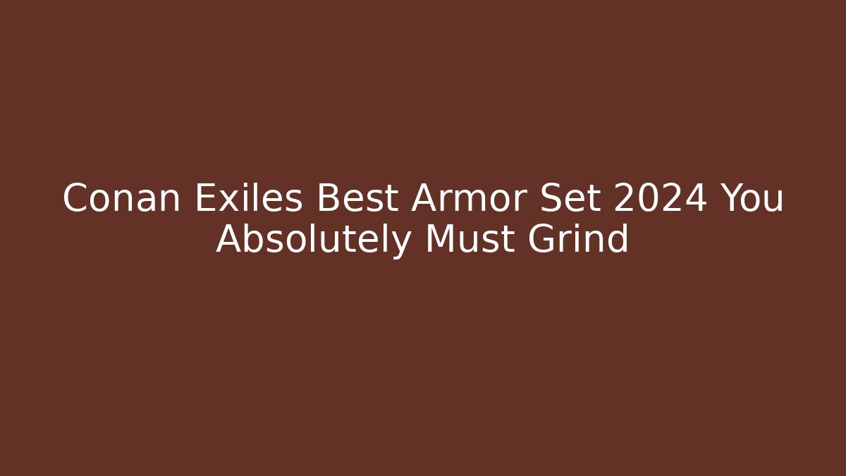 Conan Exiles Best Armor Set 2024 You Absolutely Must Grind