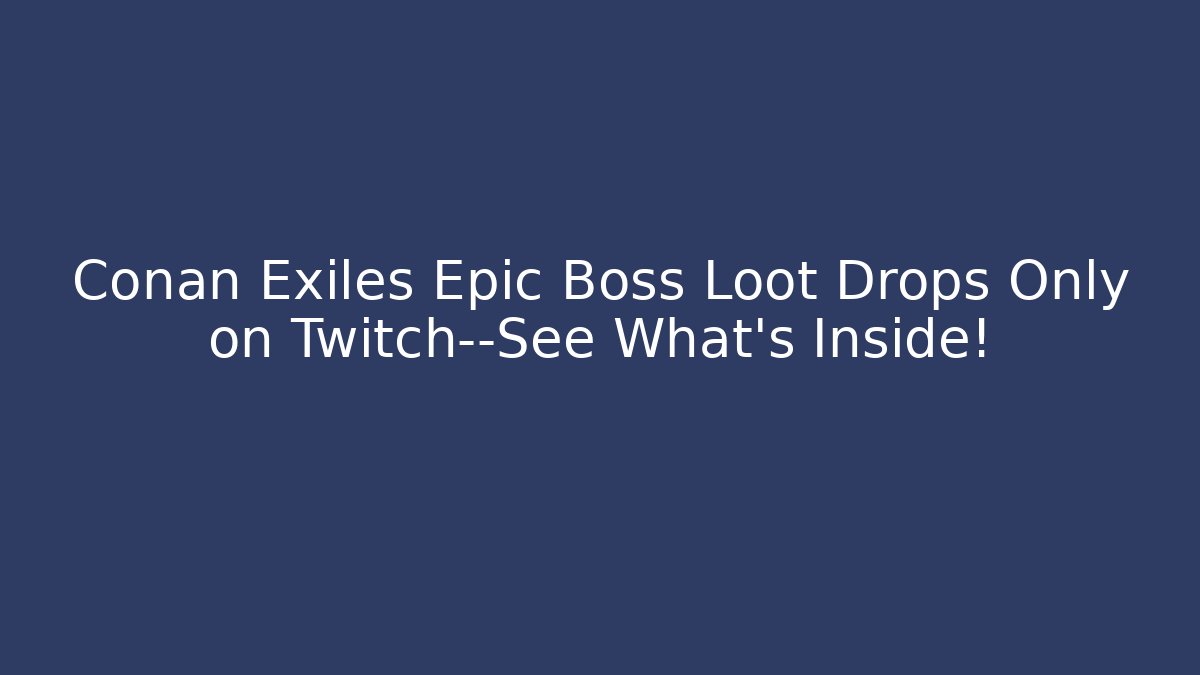 Conan Exiles Epic Boss Loot Drops Only on Twitch—See What's Inside!