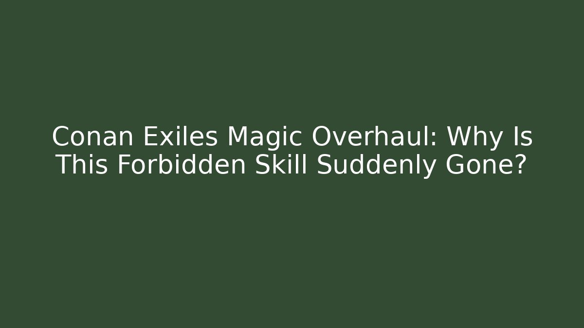 Conan Exiles Magic Overhaul: Why Is This Forbidden Skill Suddenly Gone? - Vintage E-Juice
