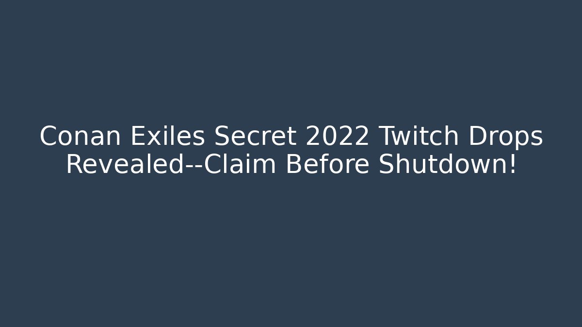Conan Exiles Secret 2022 Twitch Drops Revealed—Claim Before Shutdown!