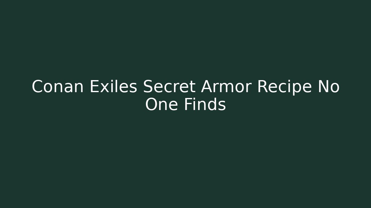 Conan Exiles Secret Armor Recipe No One Finds