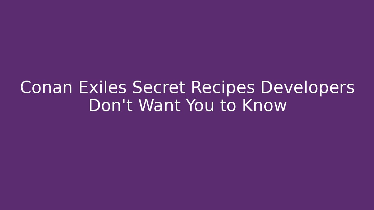 Conan Exiles Secret Recipes Developers Don’t Want You to Know