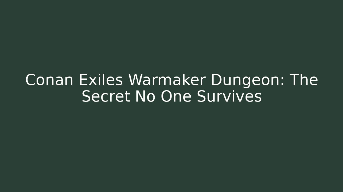 Conan Exiles Warmaker Dungeon: The Secret No One Survives