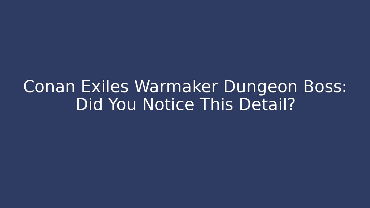 Conan Exiles Warmaker Dungeon Boss: Did You Notice This Detail?