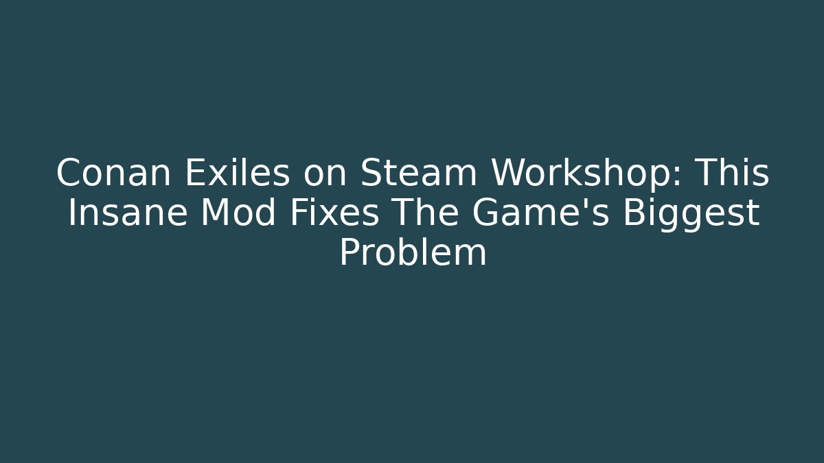 Conan Exiles on Steam Workshop: This Insane Mod Fixes The Game's Biggest Problem