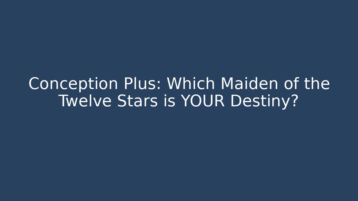 Conception Plus: Which Maiden of the Twelve Stars is YOUR Destiny?