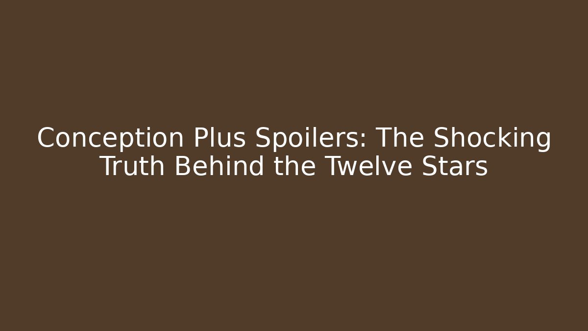 Conception Plus Spoilers: The Shocking Truth Behind the Twelve Stars