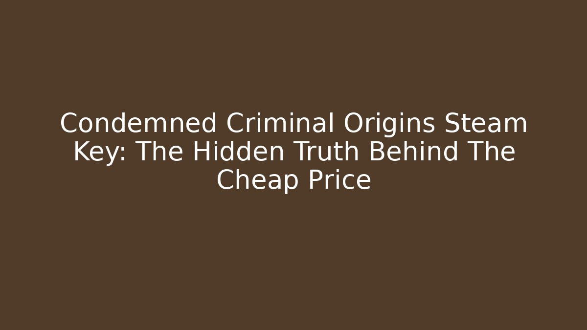 Condemned Criminal Origins Steam Key: The Hidden Truth Behind The Cheap Price