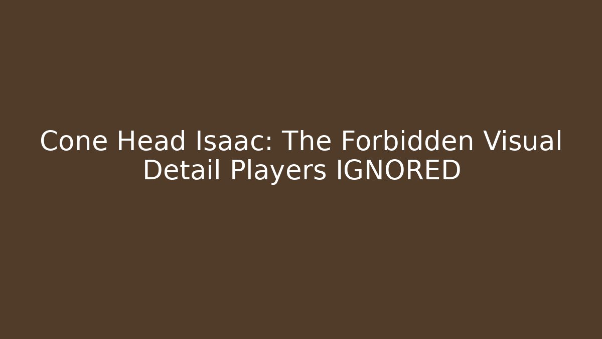 Cone Head Isaac: The Forbidden Visual Detail Players IGNORED