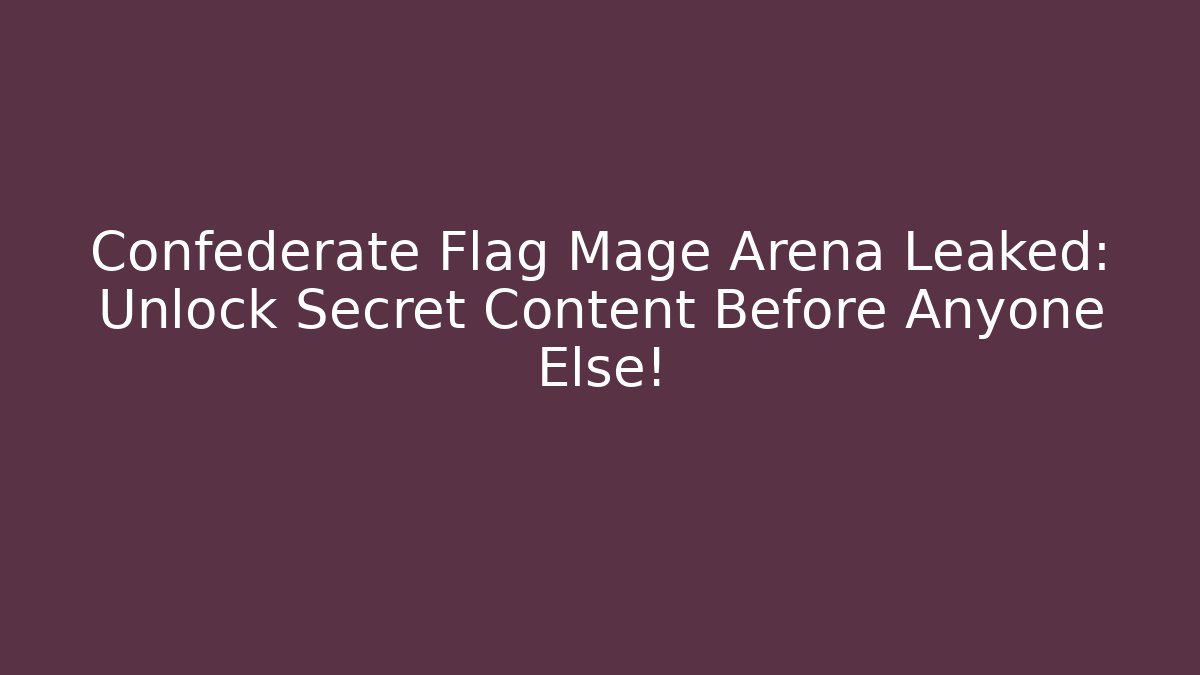 Confederate Flag Mage Arena Leaked: Unlock Secret Content Before Anyone Else!