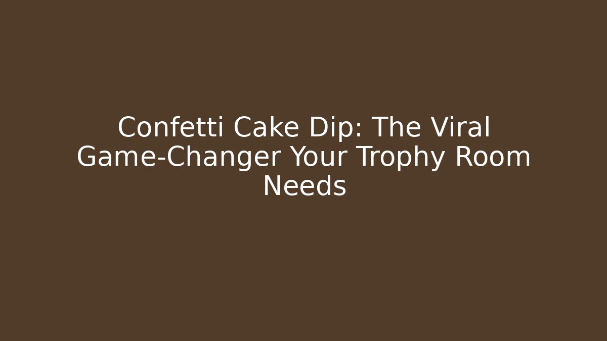 Confetti Cake Dip: The Viral Game-Changer Your Trophy Room Needs