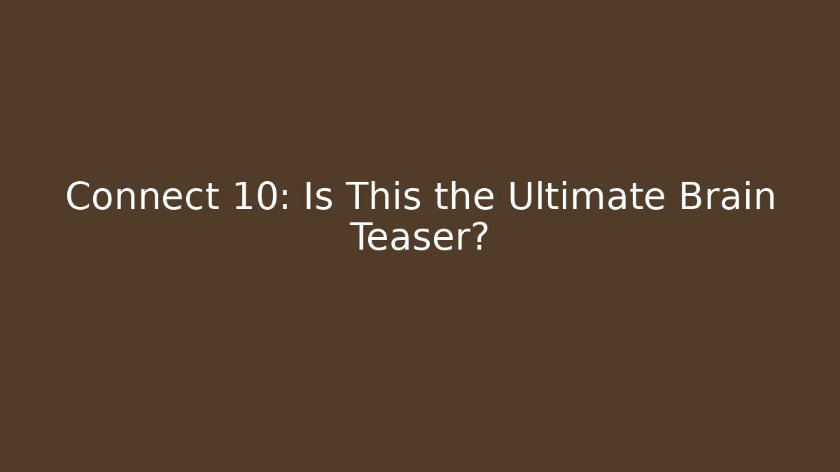 Connect 10: Is This the Ultimate Brain Teaser?