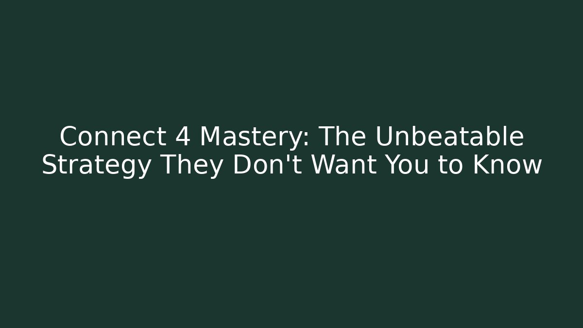 Connect 4 Mastery: The Unbeatable Strategy They Don't Want You to Know