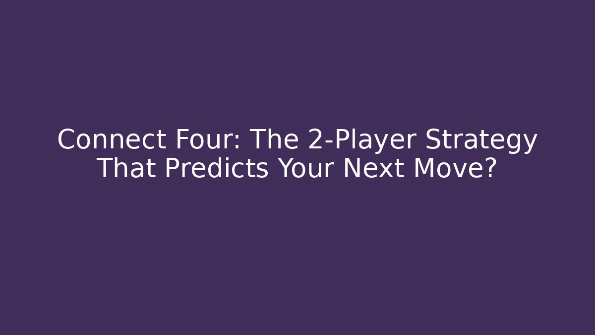 Connect Four: The 2-Player Strategy That Predicts Your Next Move?