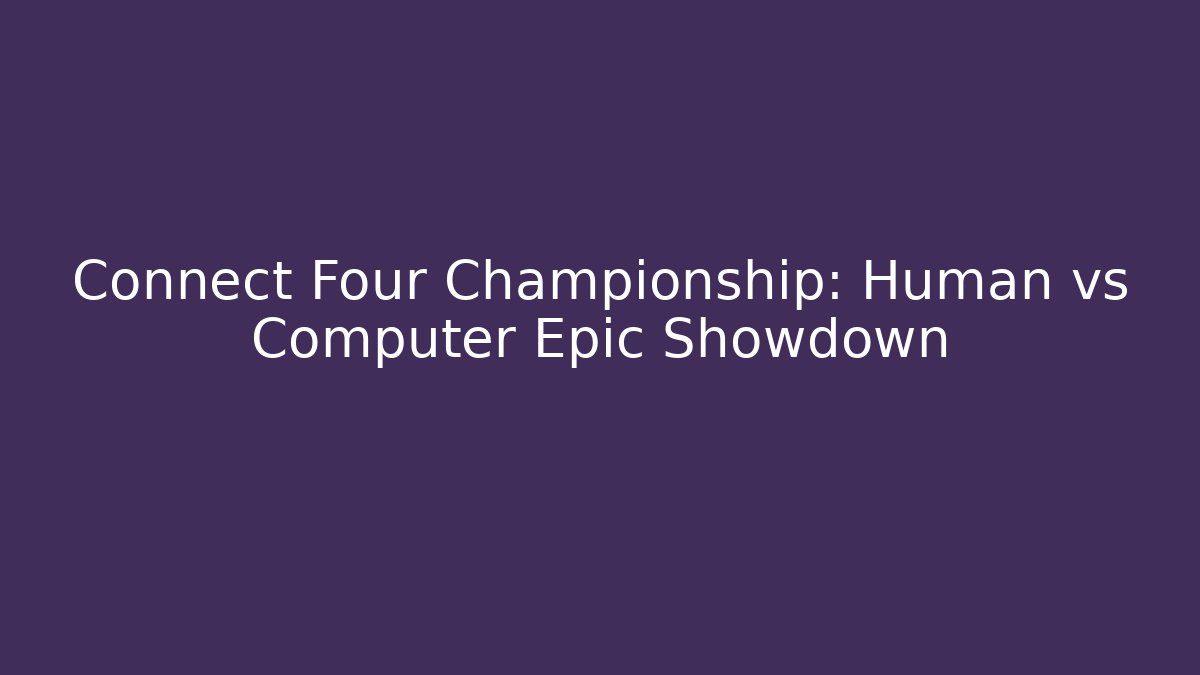 Connect Four Championship: Human vs Computer Epic Showdown