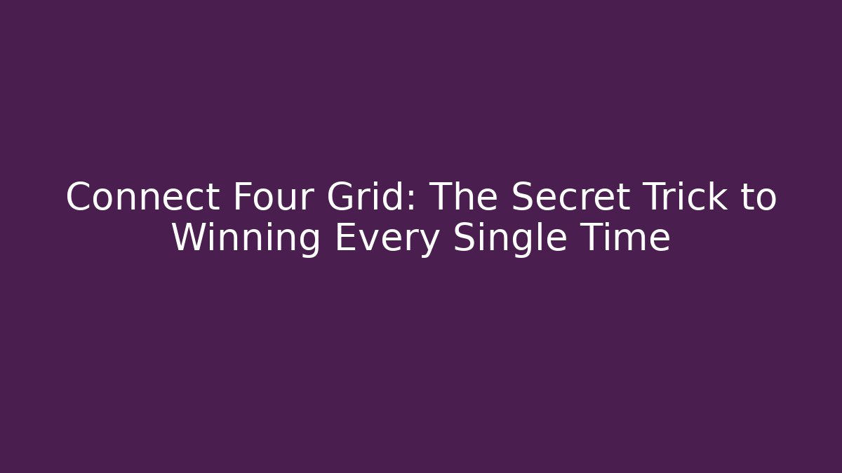 Connect Four Grid: The Secret Trick to Winning Every Single Time