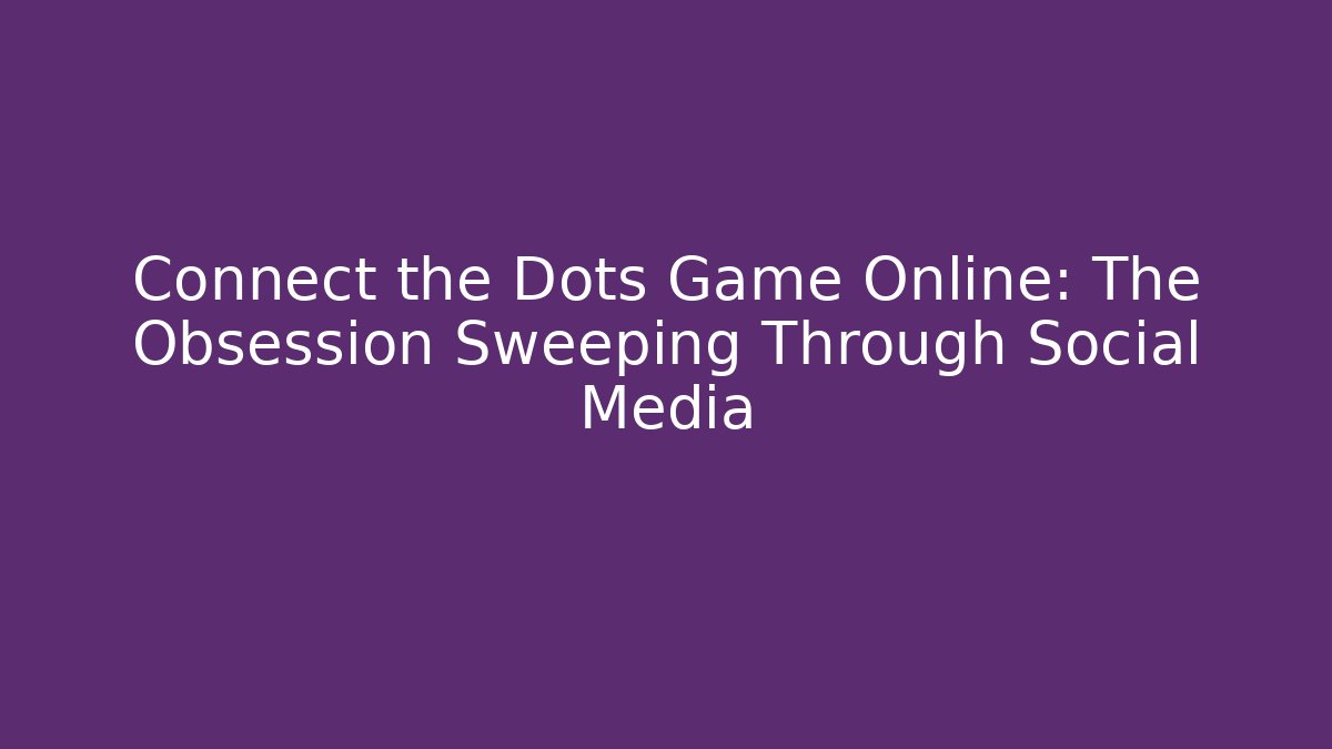 Connect the Dots Game Online: The Obsession Sweeping Through Social Media