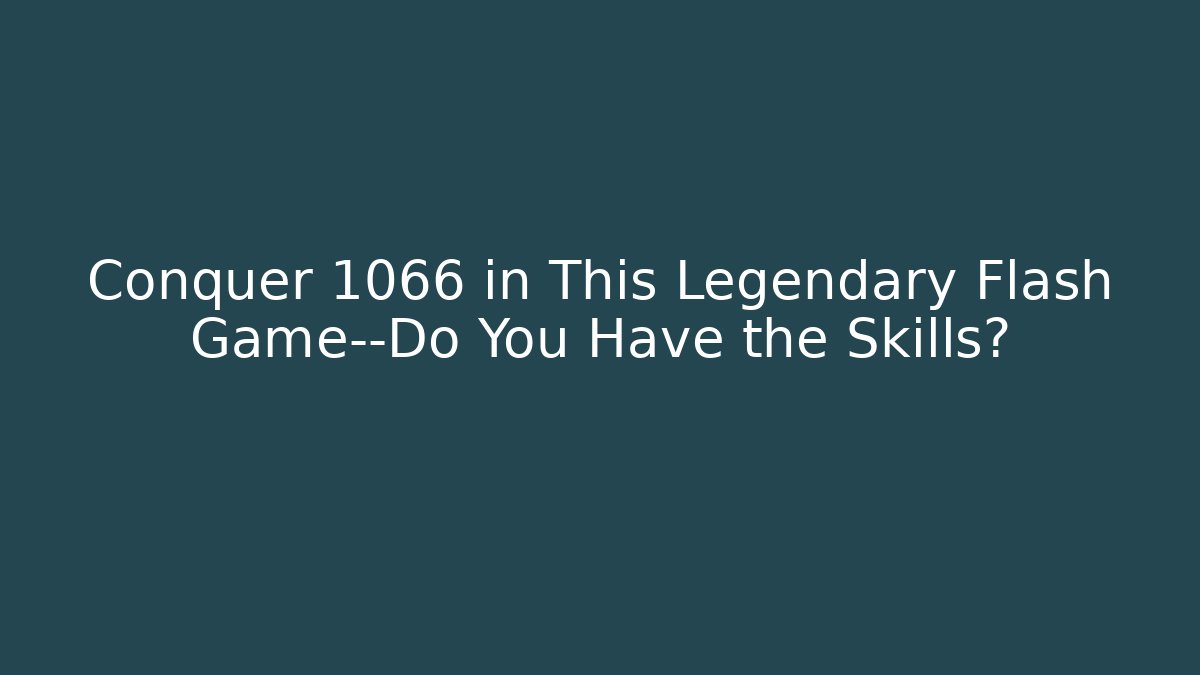 Conquer 1066 in This Legendary Flash Game—Do You Have the Skills?
