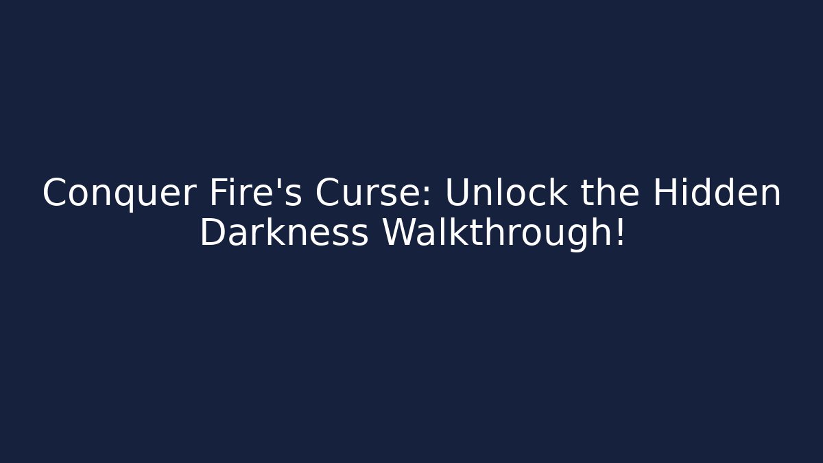 Conquer Fire's Curse: Unlock the Hidden Darkness Walkthrough!