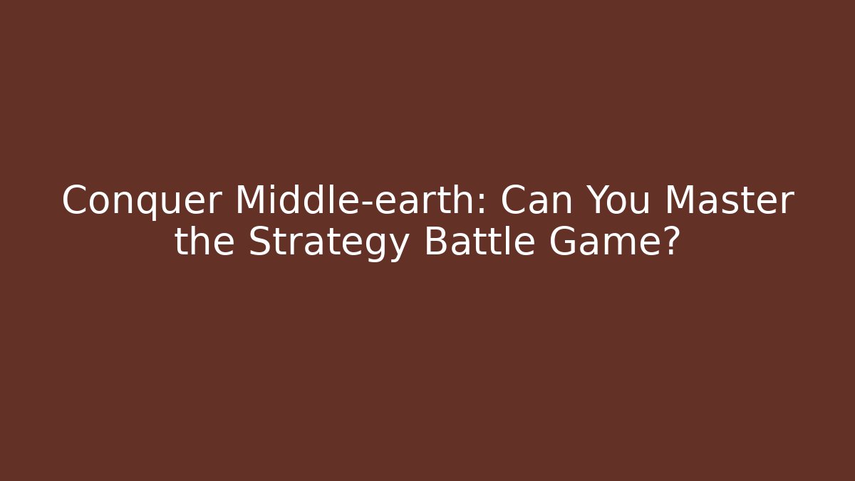 Conquer Middle-earth: Can You Master the Strategy Battle Game?
