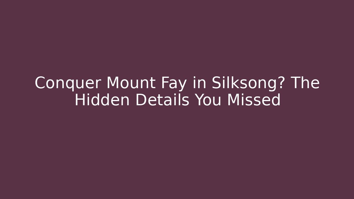 Conquer Mount Fay in Silksong? The Hidden Details You Missed