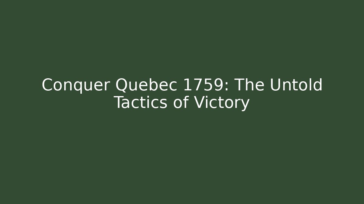 Conquer Quebec 1759: The Untold Tactics of Victory
