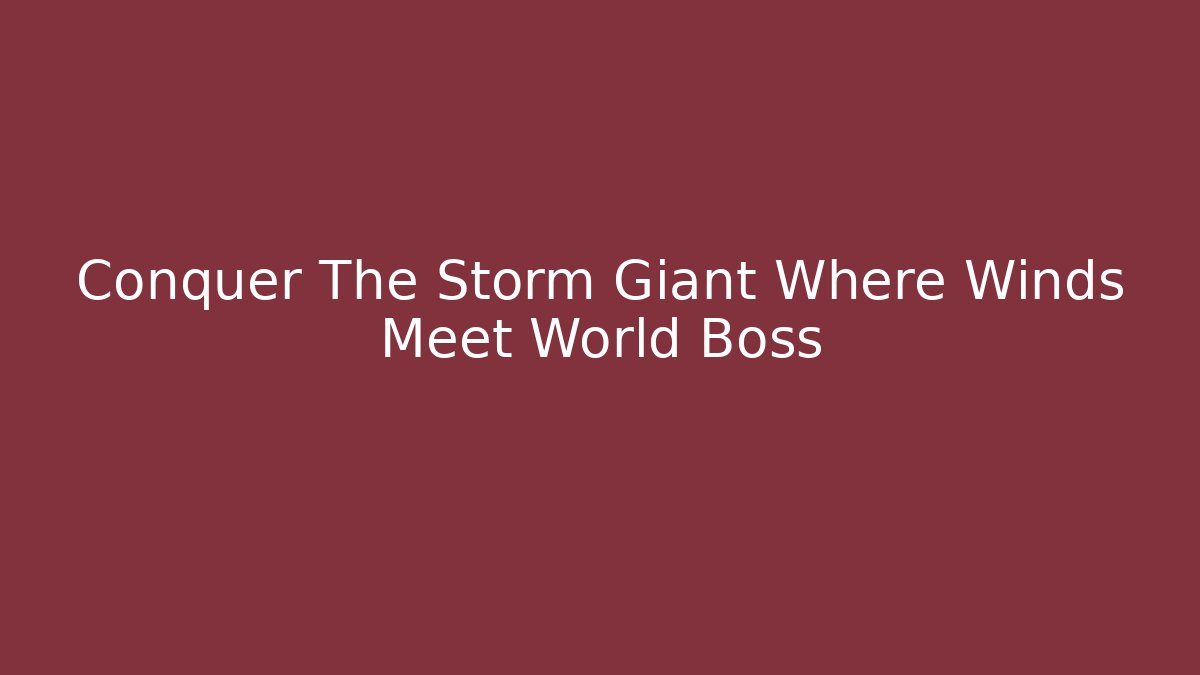 Conquer The Storm Giant Where Winds Meet World Boss