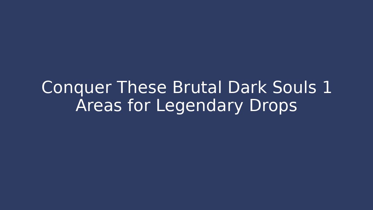 Conquer These Brutal Dark Souls 1 Areas for Legendary Drops