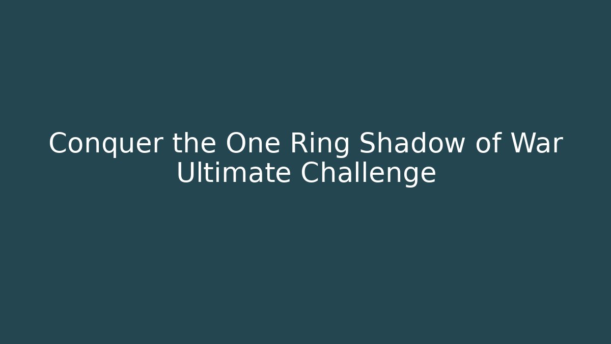Conquer the One Ring Shadow of War Ultimate Challenge - Vintage E-Juice
