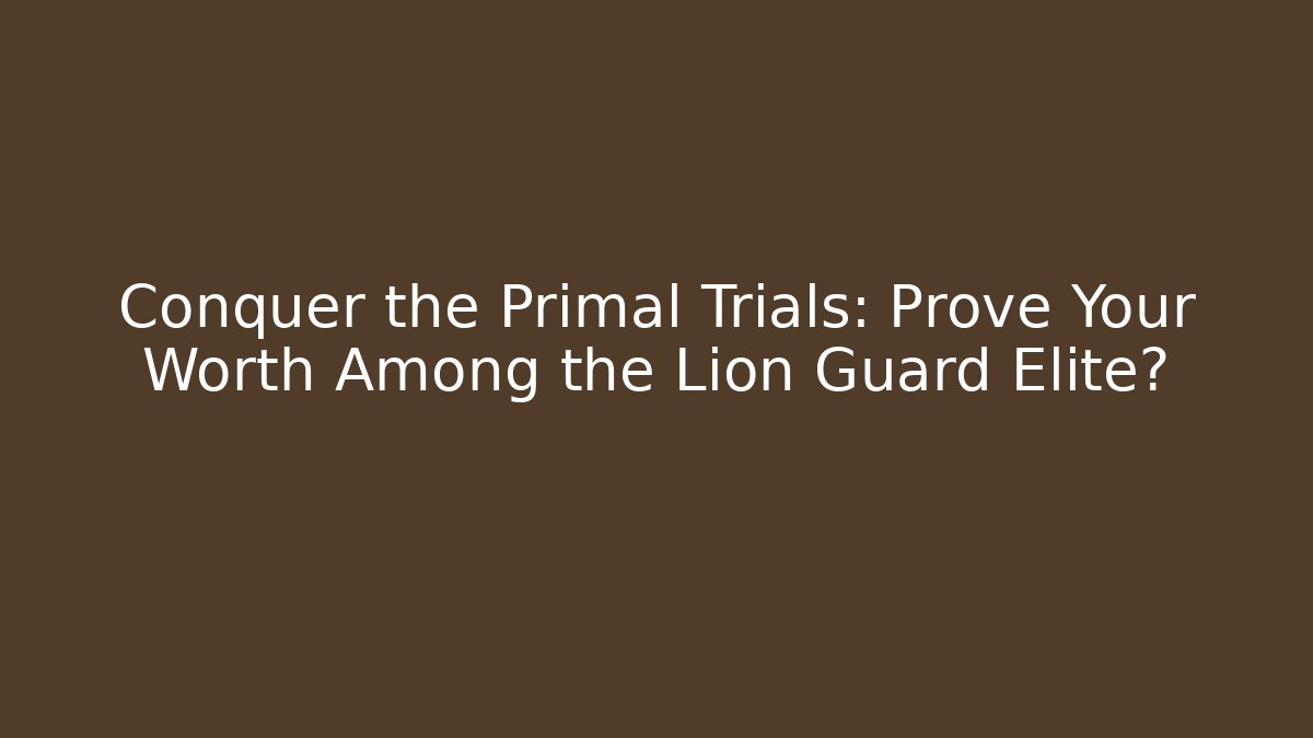 Conquer the Primal Trials: Prove Your Worth Among the Lion Guard Elite?