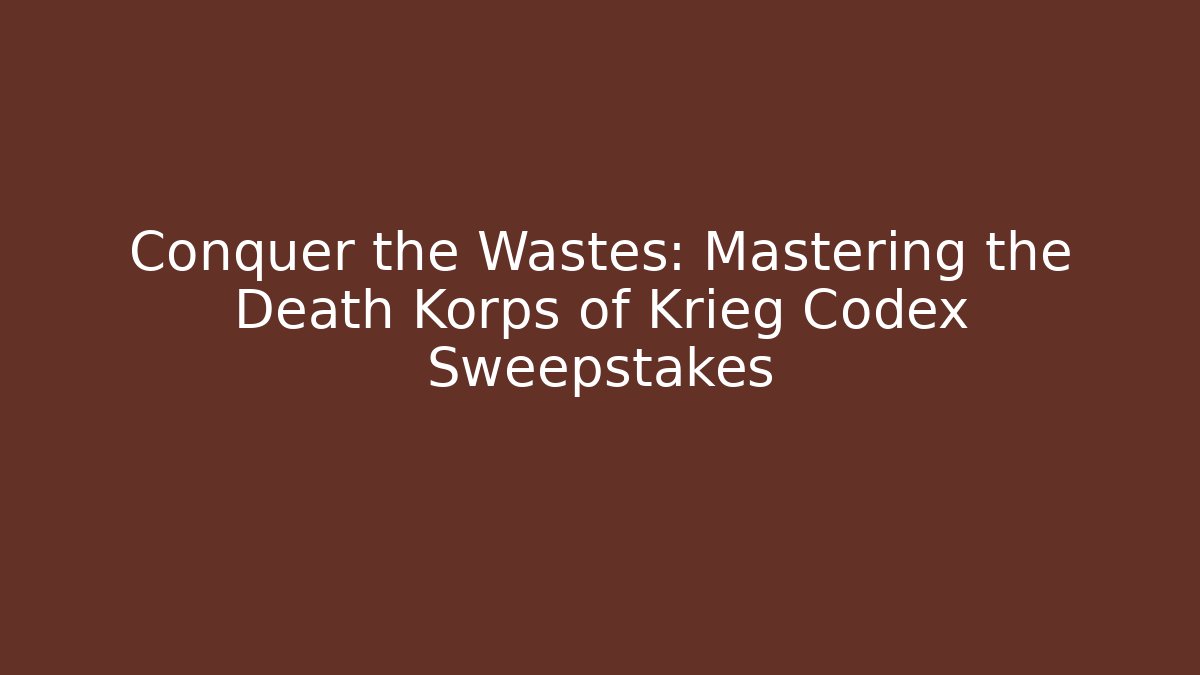 Conquer the Wastes: Mastering the Death Korps of Krieg Codex Sweepstakes
