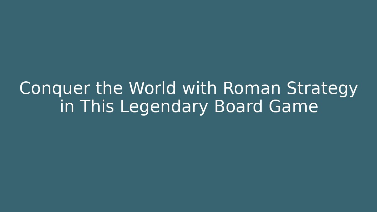 Conquer the World with Roman Strategy in This Legendary Board Game