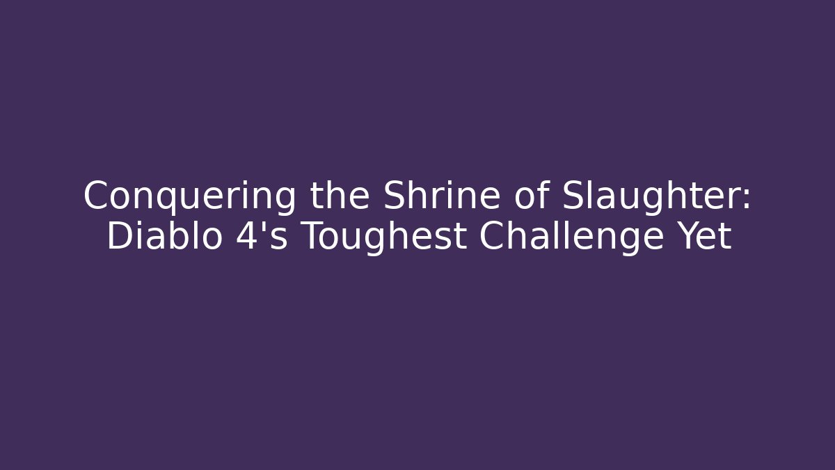Conquering the Shrine of Slaughter: Diablo 4's Toughest Challenge Yet