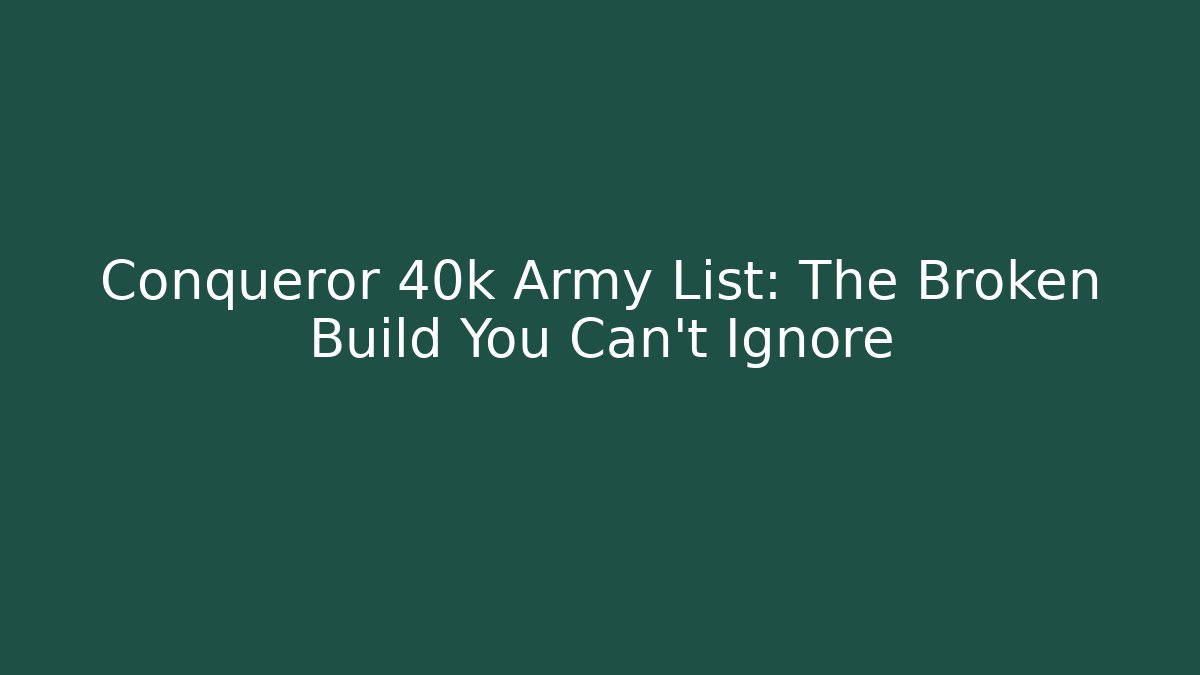 Conqueror 40k Army List: The Broken Build You Can't Ignore