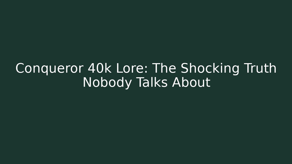 Conqueror 40k Lore: The Shocking Truth Nobody Talks About