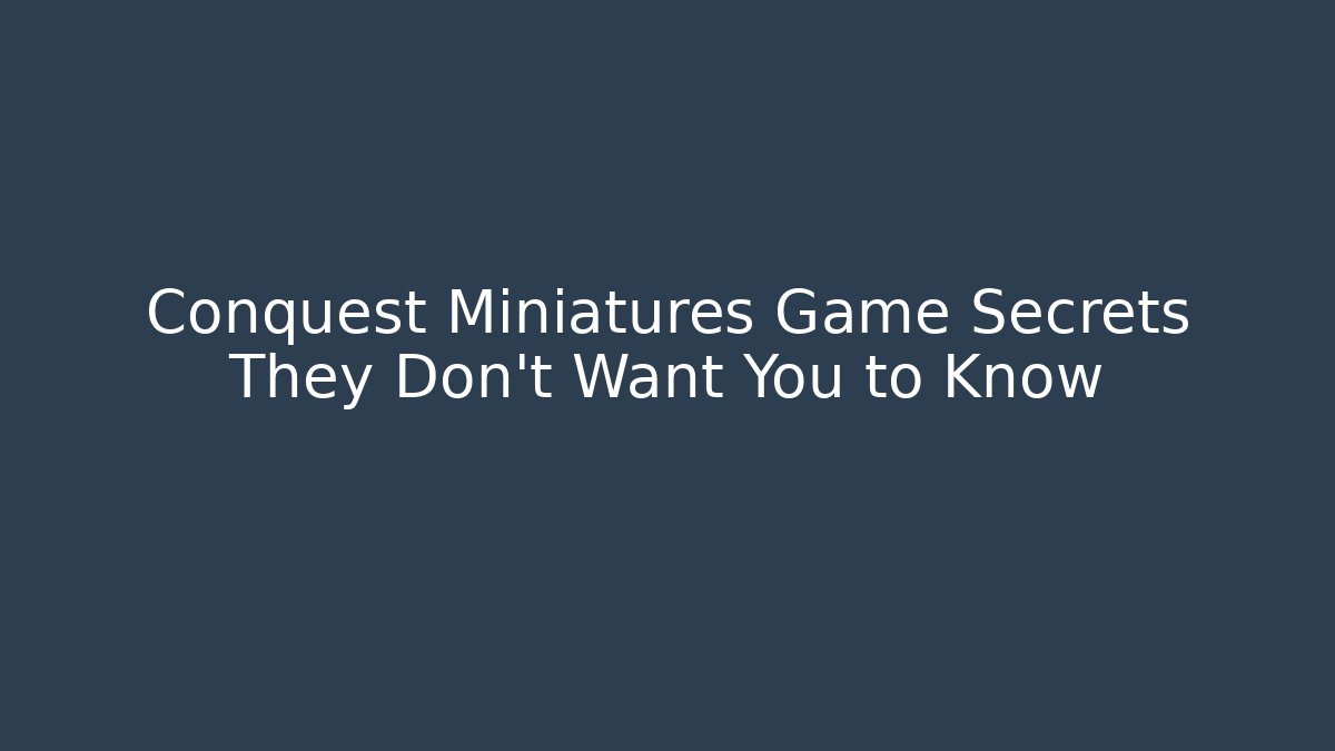 Conquest Miniatures Game Secrets They Don’t Want You to Know