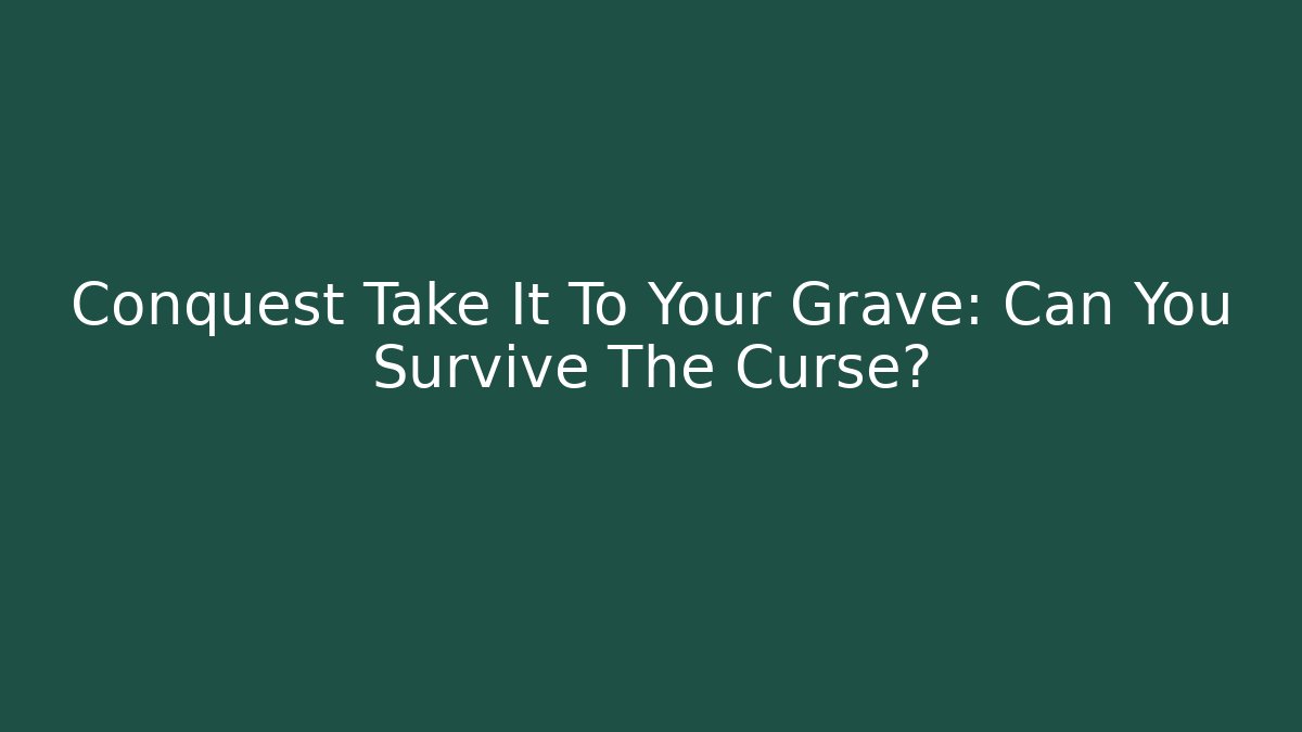 Conquest Take It To Your Grave: Can You Survive The Curse?