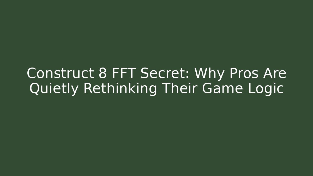 Construct 8 FFT Secret: Why Pros Are Quietly Rethinking Their Game Logic