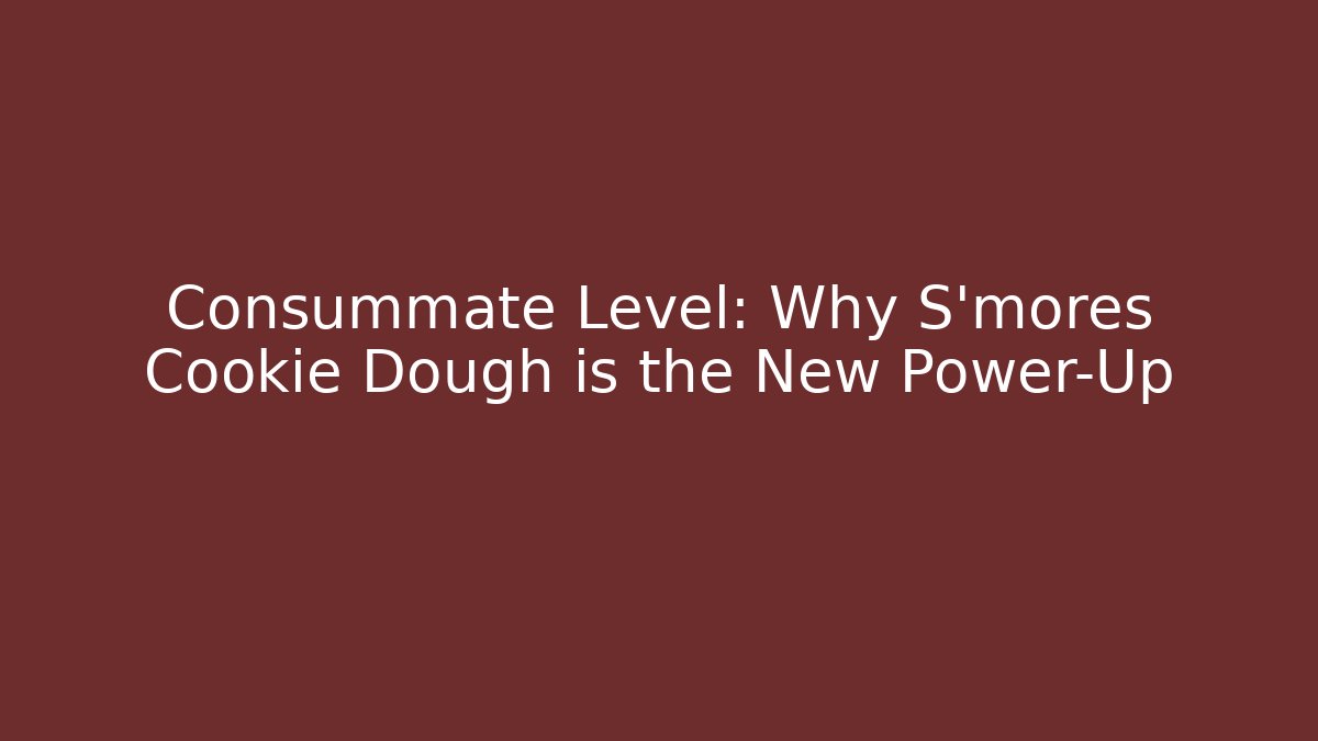 Consummate Level: Why S'mores Cookie Dough is the New Power-Up