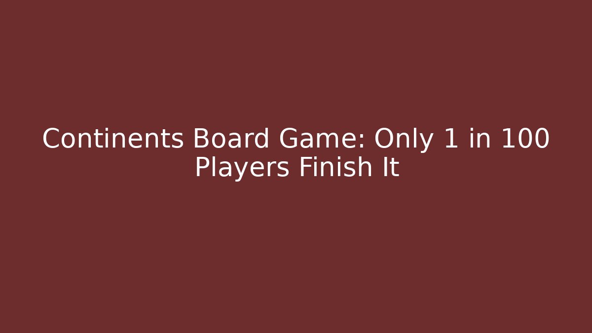 Continents Board Game: Only 1 in 100 Players Finish It