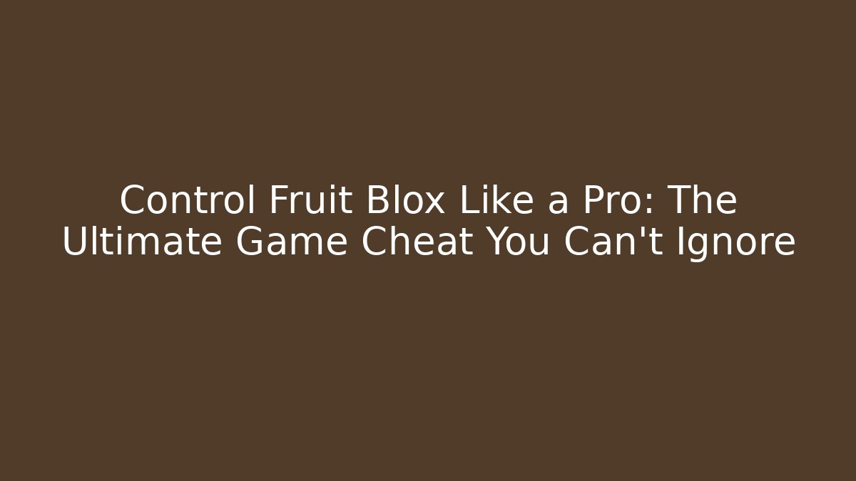 Control Fruit Blox Like a Pro: The Ultimate Game Cheat You Can't Ignore