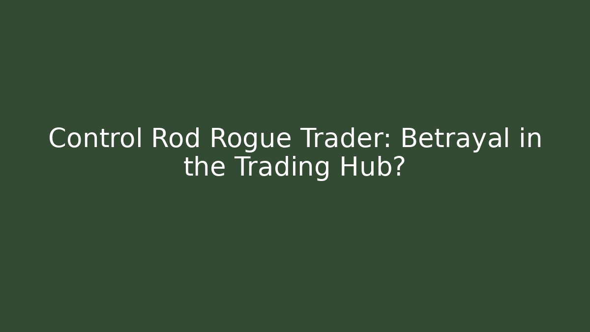 Control Rod Rogue Trader: Betrayal in the Trading Hub?