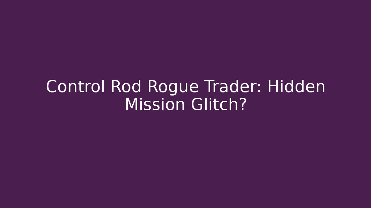 Control Rod Rogue Trader: Hidden Mission Glitch?