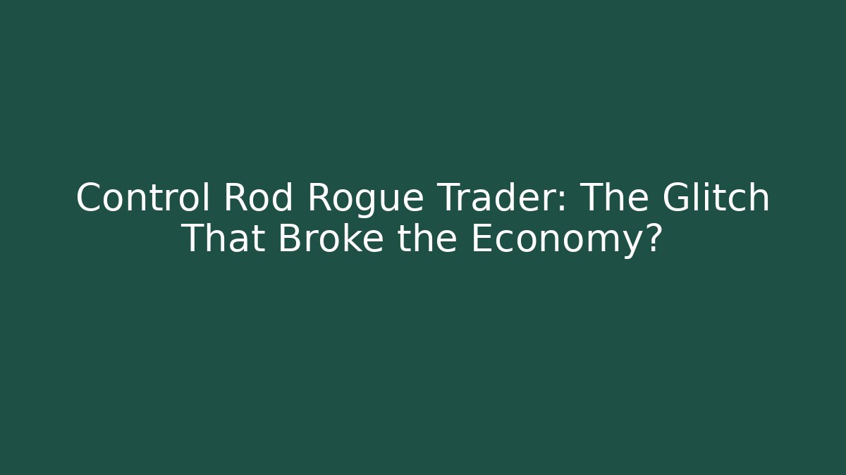 Control Rod Rogue Trader: The Glitch That Broke the Economy?