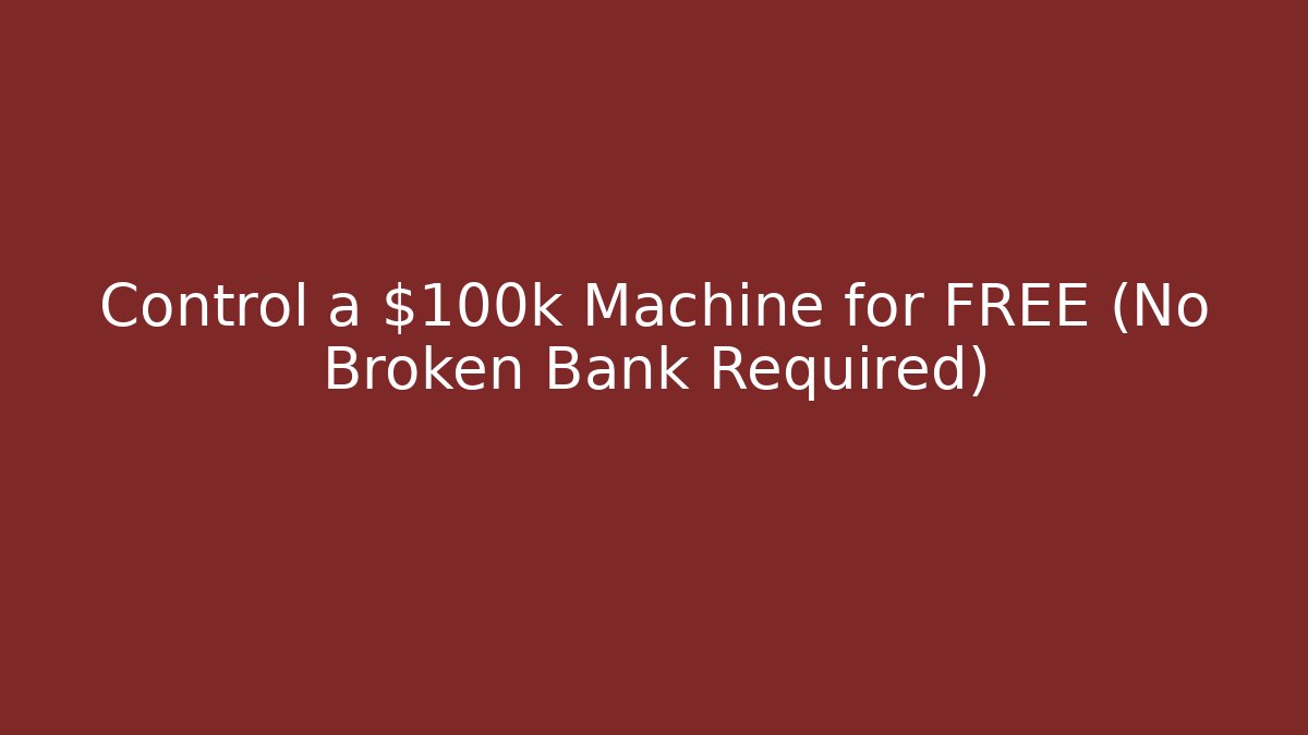 Control a $100k Machine for FREE (No Broken Bank Required)