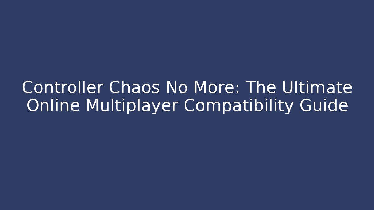 Controller Chaos No More: The Ultimate Online Multiplayer Compatibility Guide