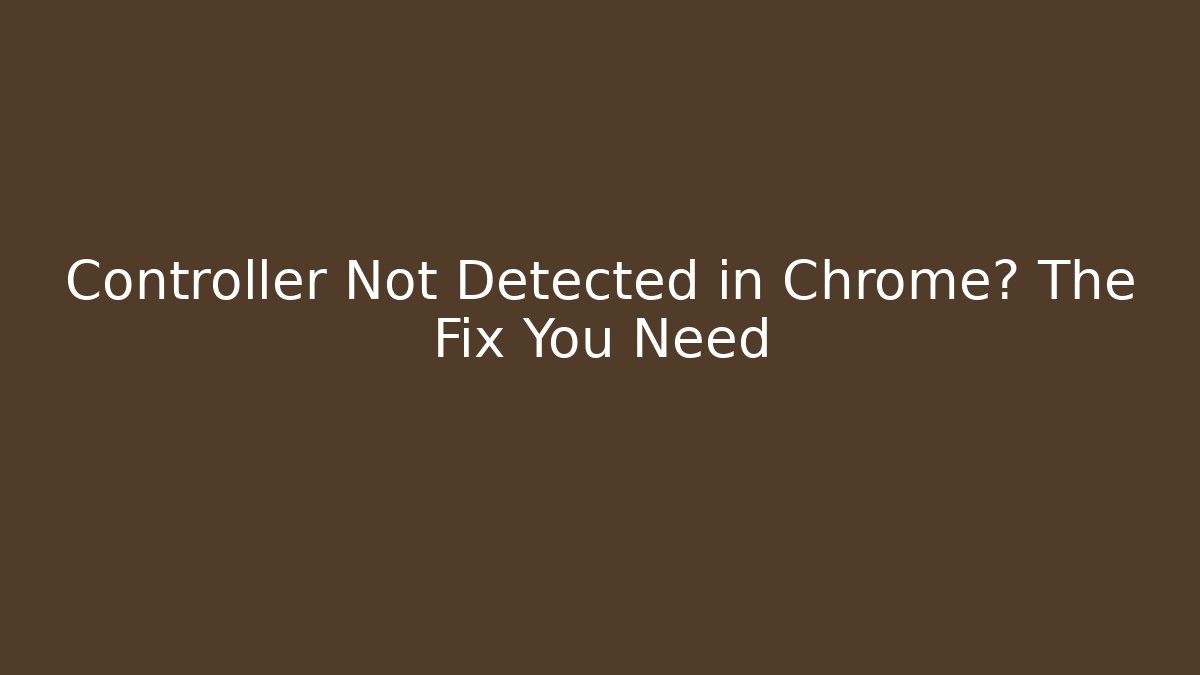Controller Not Detected in Chrome? The Fix You Need