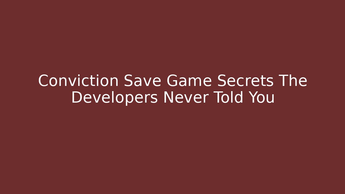Conviction Save Game Secrets The Developers Never Told You