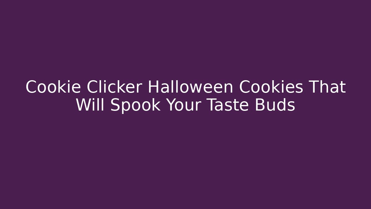 Cookie Clicker Halloween Cookies That Will Spook Your Taste Buds