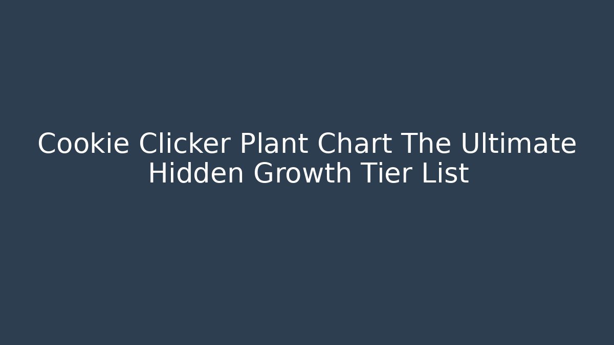 Cookie Clicker Plant Chart The Ultimate Hidden Growth Tier List